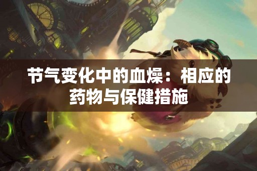 节气变化中的血燥：相应的药物与保健措施