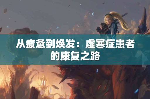 从疲惫到焕发：虚寒症患者的康复之路
