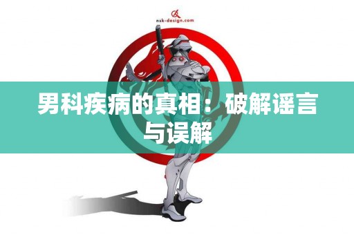 男科疾病的真相：破解谣言与误解