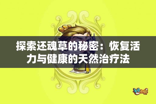 探索还魂草的秘密：恢复活力与健康的天然治疗法