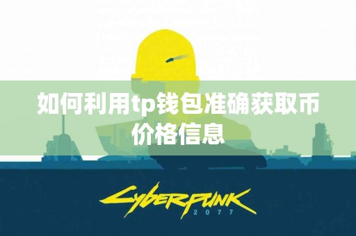 如何利用tp钱包准确获取币价格信息