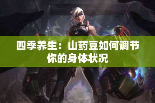四季养生：山药豆如何调节你的身体状况