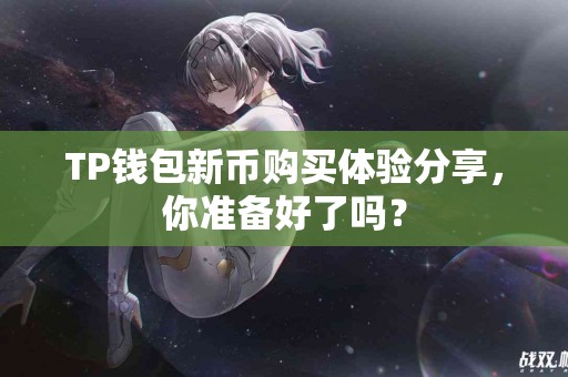 TP钱包新币购买体验分享，你准备好了吗？