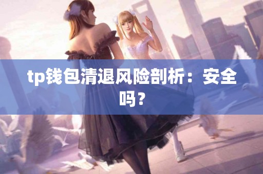 tp钱包清退风险剖析：安全吗？