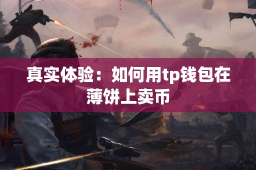 真实体验：如何用tp钱包在薄饼上卖币
