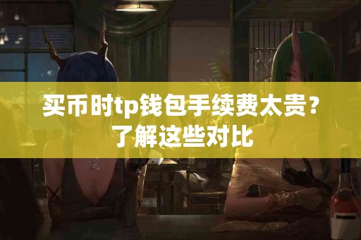 买币时tp钱包手续费太贵？了解这些对比