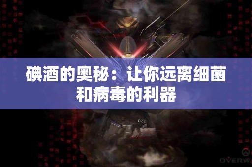 碘酒的奥秘：让你远离细菌和病毒的利器