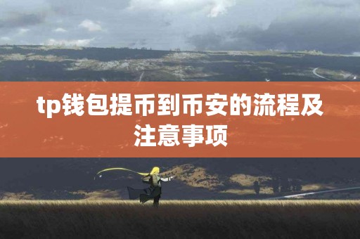 tp钱包提币到币安的流程及注意事项