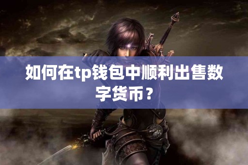 如何在tp钱包中顺利出售数字货币？