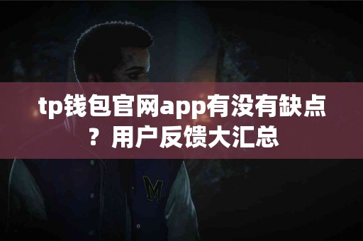 tp钱包官网app有没有缺点？用户反馈大汇总