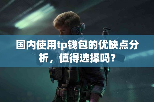 国内使用tp钱包的优缺点分析，值得选择吗？