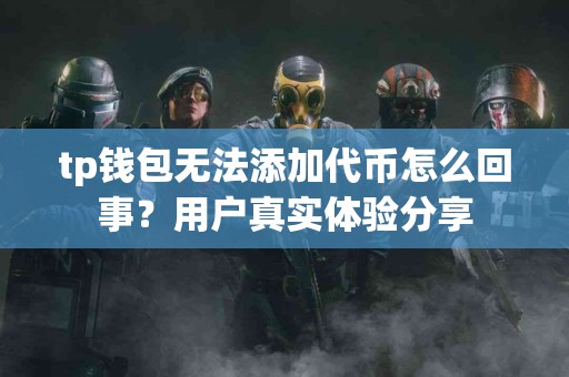 tp钱包无法添加代币怎么回事？用户真实体验分享