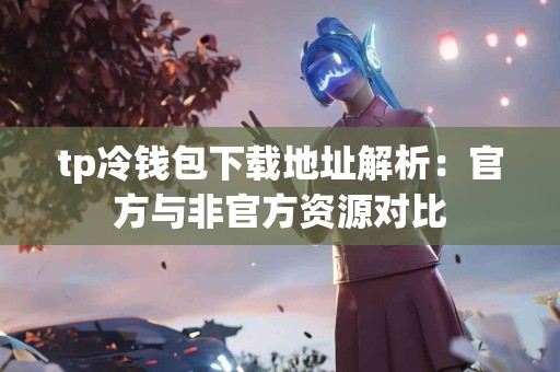 tp冷钱包下载地址解析：官方与非官方资源对比