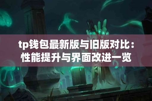 tp钱包最新版与旧版对比：性能提升与界面改进一览