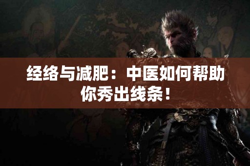 经络与减肥：中医如何帮助你秀出线条！
