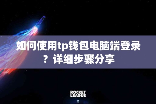 如何使用tp钱包电脑端登录？详细步骤分享