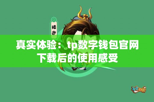 真实体验：tp数字钱包官网下载后的使用感受