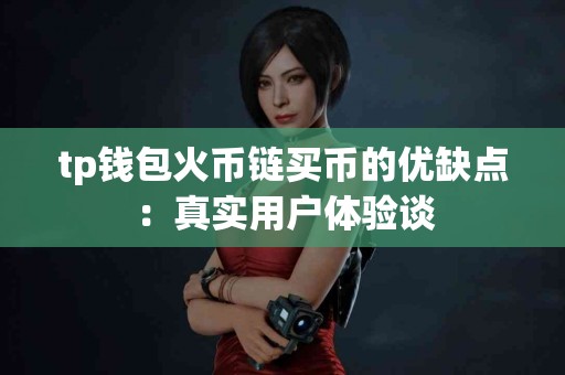 tp钱包火币链买币的优缺点：真实用户体验谈