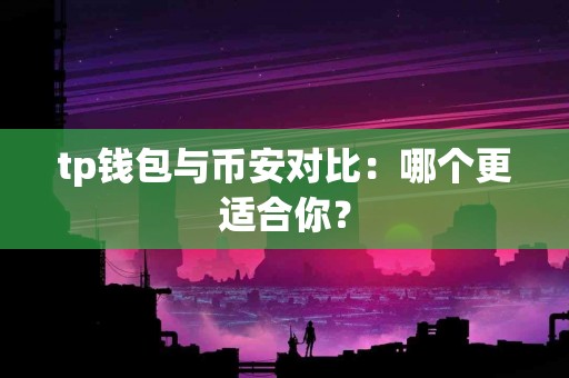 tp钱包与币安对比：哪个更适合你？