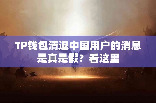 TP钱包清退中国用户的消息是真是假？看这里