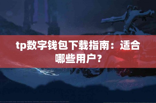 tp数字钱包下载指南：适合哪些用户？