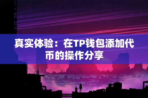 真实体验：在TP钱包添加代币的操作分享