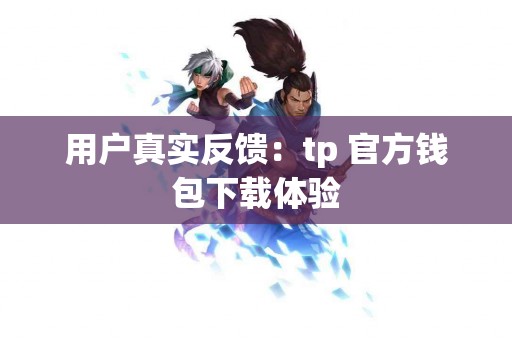 用户真实反馈：tp 官方钱包下载体验