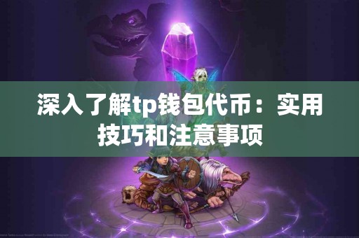 深入了解tp钱包代币：实用技巧和注意事项