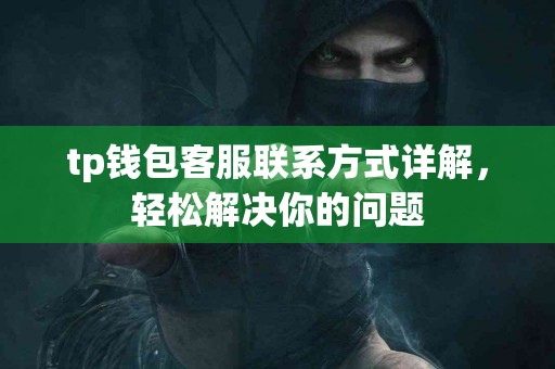 tp钱包客服联系方式详解，轻松解决你的问题