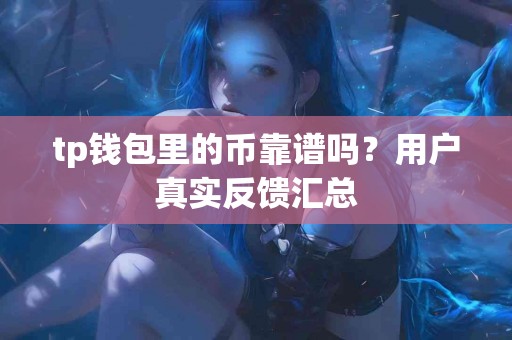 tp钱包里的币靠谱吗？用户真实反馈汇总