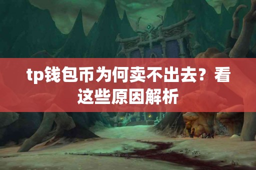tp钱包币为何卖不出去？看这些原因解析