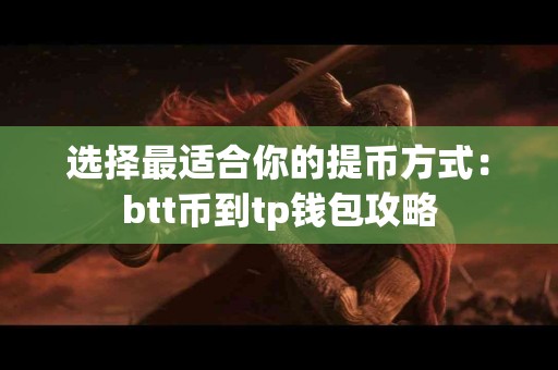 选择最适合你的提币方式：btt币到tp钱包攻略