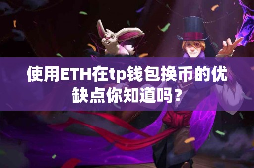 使用ETH在tp钱包换币的优缺点你知道吗？