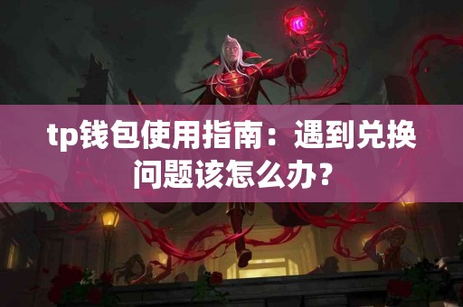 tp钱包使用指南：遇到兑换问题该怎么办？