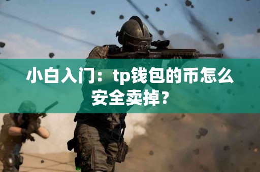 小白入门：tp钱包的币怎么安全卖掉？