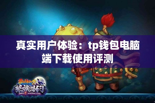 真实用户体验：tp钱包电脑端下载使用评测