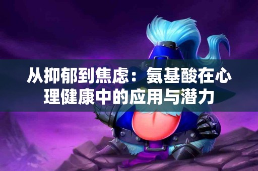 从抑郁到焦虑：氨基酸在心理健康中的应用与潜力