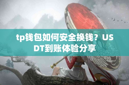 tp钱包如何安全换钱？USDT到账体验分享