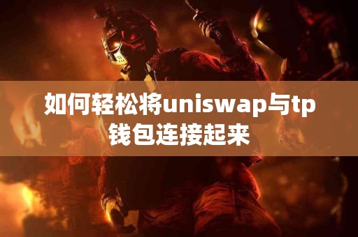 如何轻松将uniswap与tp钱包连接起来