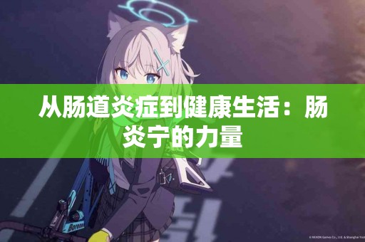 从肠道炎症到健康生活：肠炎宁的力量