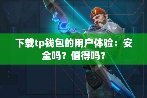 下载tp钱包的用户体验：安全吗？值得吗？