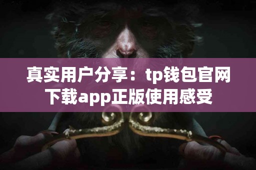 真实用户分享：tp钱包官网下载app正版使用感受