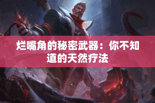 烂嘴角的秘密武器：你不知道的天然疗法