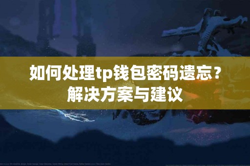 如何处理tp钱包密码遗忘？解决方案与建议