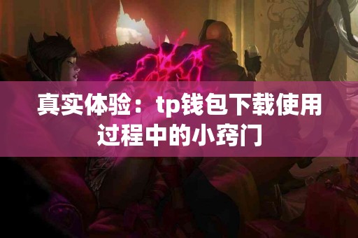 真实体验：tp钱包下载使用过程中的小窍门