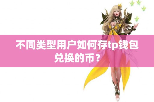 不同类型用户如何存tp钱包兑换的币？