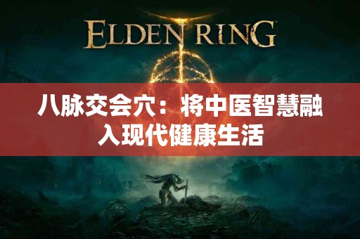 八脉交会穴：将中医智慧融入现代健康生活