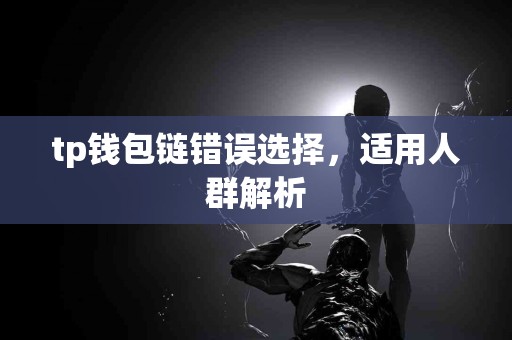 tp钱包链错误选择，适用人群解析