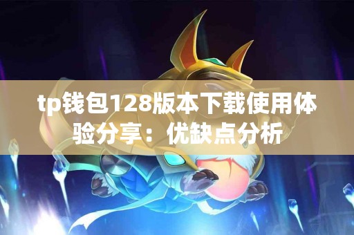 tp钱包128版本下载使用体验分享：优缺点分析