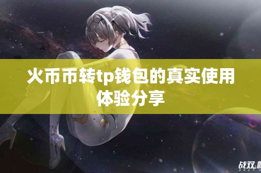 火币币转tp钱包的真实使用体验分享